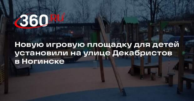 Новую игровую площадку для детей установили на улице Декабристов в Ногинске