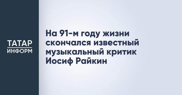 На 91-м году жизни скончался известный музыкальный критик Иосиф Райкин