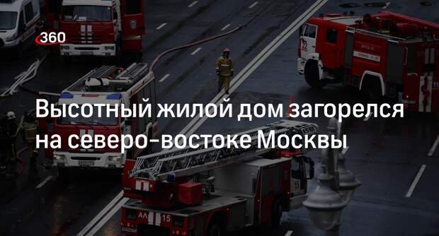 Источник «360» сообщил о пожаре в высотке на северо-востоке Москвы
