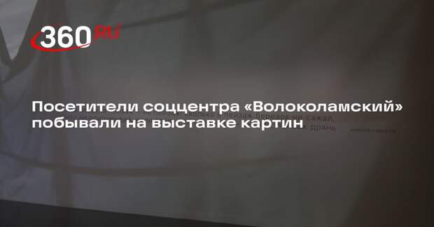 Посетители соццентра «Волоколамский» побывали на выставке картин