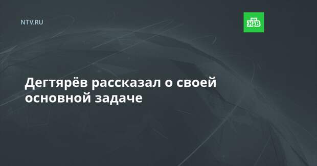 Дегтярёв рассказал о своей основной задаче