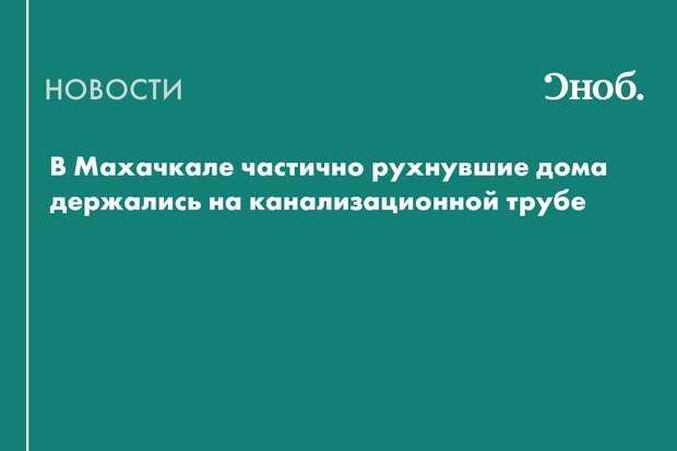 В Махачкале частично рухнувшие дома держались на канализационной трубе
