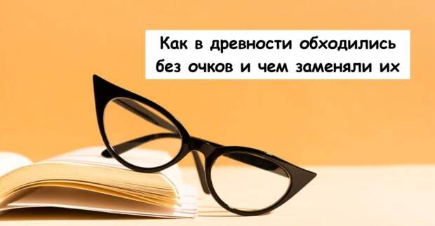 Как в древности обходились без очков и чем заменяли их