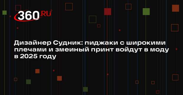 Дизайнер Судник: пиджаки с широкими плечами и змеиный принт войдут в моду в 2025 году