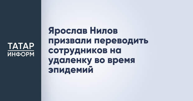 Ярослав Нилов призвали переводить сотрудников на удаленку во время эпидемий