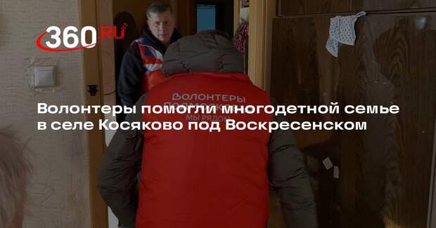 Волонтеры помогли многодетной семье в селе Косяково под Воскресенском