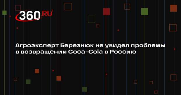 Агроэксперт Березнюк не увидел проблемы в возвращении Coca-Cola в Россию