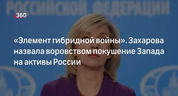 Захарова назвала воровством покушение Запада на российские активы