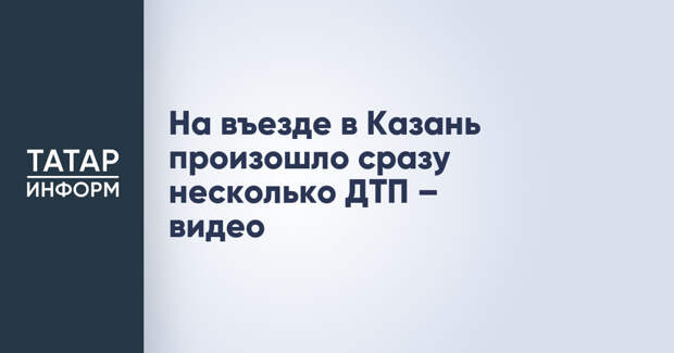 На въезде в Казань произошло сразу несколько ДТП – видео