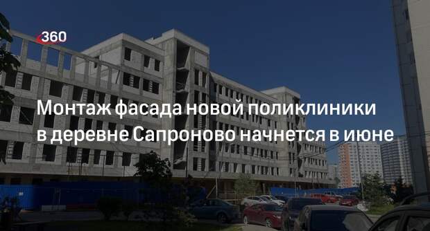 Монтаж фасада новой поликлиники в деревне Сапроново начнется в июне