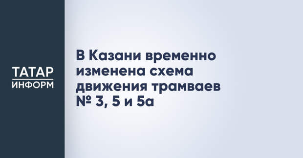 В Казани временно изменена схема движения трамваев № 3, 5 и 5а