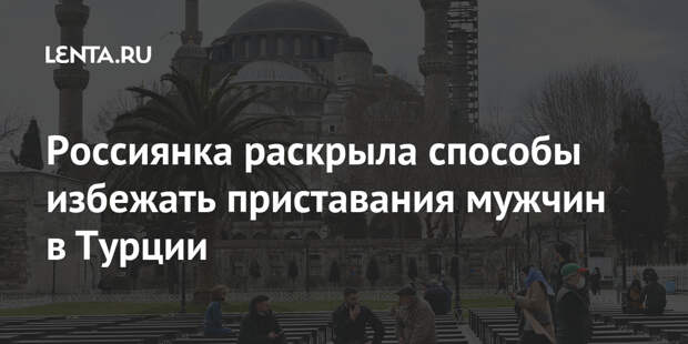 Россиянка раскрыла способы избежать приставания мужчин в Турции