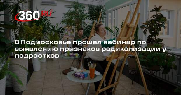 Вебинар о маркерах радикализации подростков прошел в Подмосковье