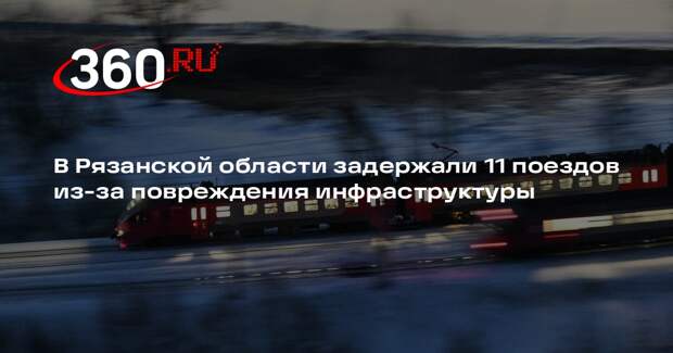 В Рязанской области задержали 11 поездов из-за повреждения инфраструктуры