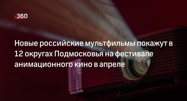 Новые российские мультфильмы покажут в 12 округах Подмосковья на фестивале анимационного кино в апреле