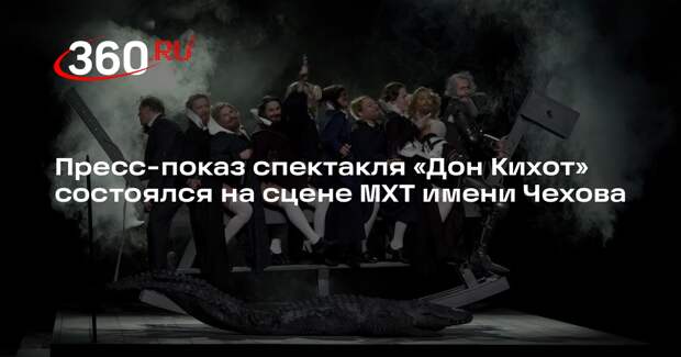 Пресс-показ спектакля «Дон Кихот» состоялся на сцене МХТ имени Чехова