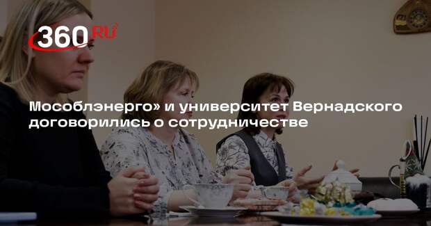«Мособлэнерго» и университет Вернадского договорились о сотрудничестве