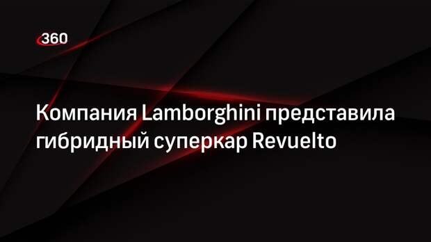 Компания Lamborghini представила гибридный суперкар Revuelto