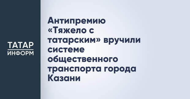 Антипремию «Тяжело с татарским» вручили системе общественного транспорта города Казани