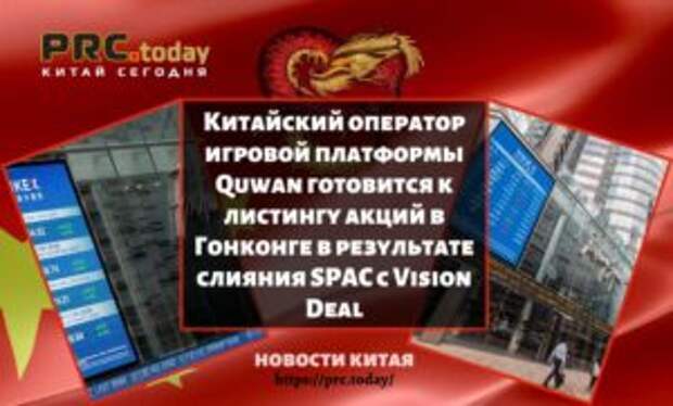 Китайский оператор игровой платформы Quwan готовится к листингу акций в Гонконге в результате слияния SPAC с Vision Deal