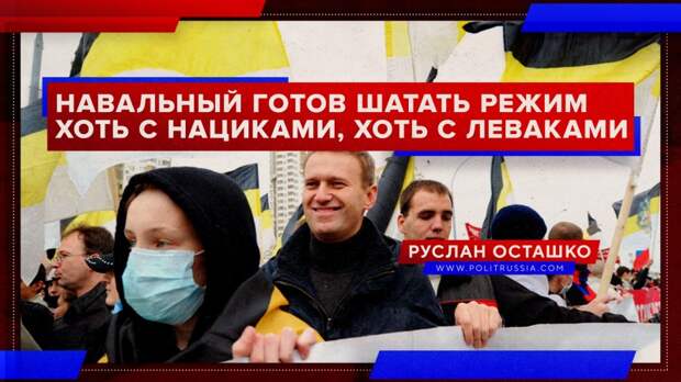 Навальный готов «шатать режим» хоть с нациками, хоть с леваками