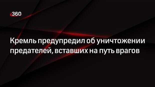 Песков: вставших на путь врагов предателей будут уничтожать