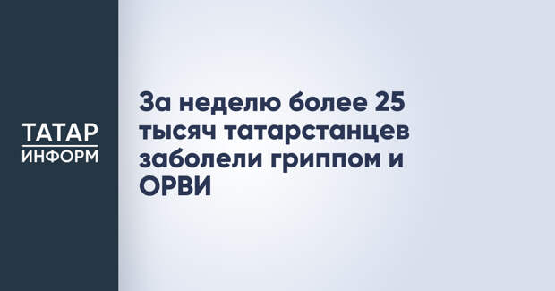 За неделю более 25 тысяч татарстанцев заболели гриппом и ОРВИ