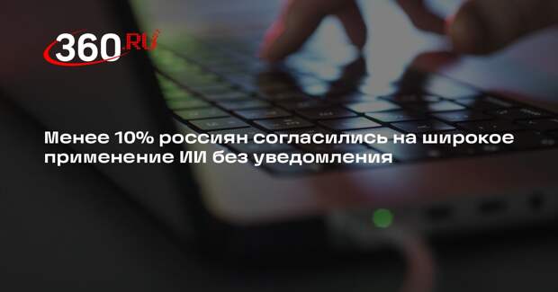 Менее 10% россиян согласились на широкое применение ИИ без уведомления