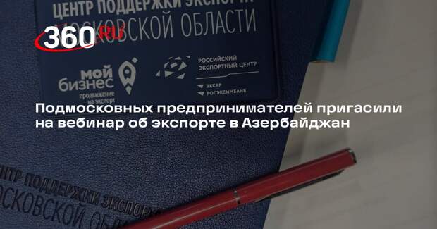 Подмосковных предпринимателей пригасили на вебинар об экспорте в Азербайджан