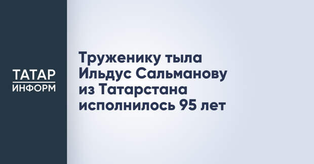 Труженику тыла Ильдус Сальманову из Татарстана исполнилось 95 лет