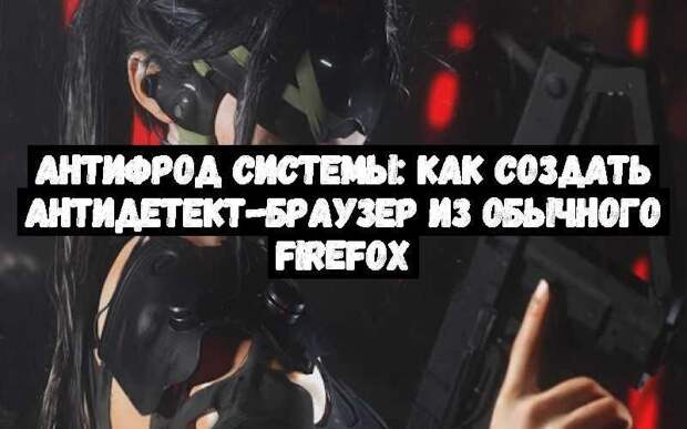 Антифрод системы: как создать антидетект-браузер из обычного Firefox