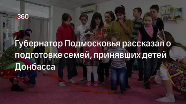 Воробьев: семьи Подмосковья прошли специальную подготовку для приема детей Донбасса