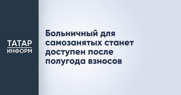 Больничный для самозанятых станет доступен после полугода взносов