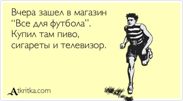 Вчера зашел в магазин “Все для футбола”. Купил там пиво, сигареты и телевизор.