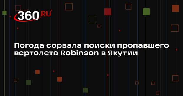 Спасатели Якутии приостановили поиски пропавшего вертолета Robinson из-за погоды