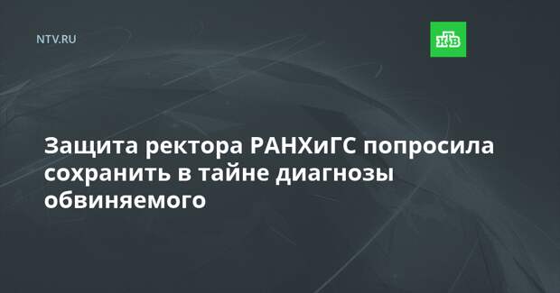 Защита ректора РАНХиГС попросила сохранить в тайне диагнозы обвиняемого