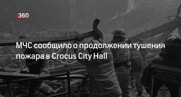 МЧС сообщило о продолжении тушения пожара в Crocus City Hall