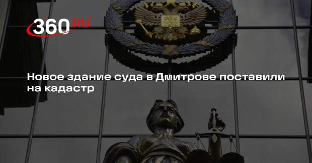 Новое здание суда в Дмитрове поставили на кадастр