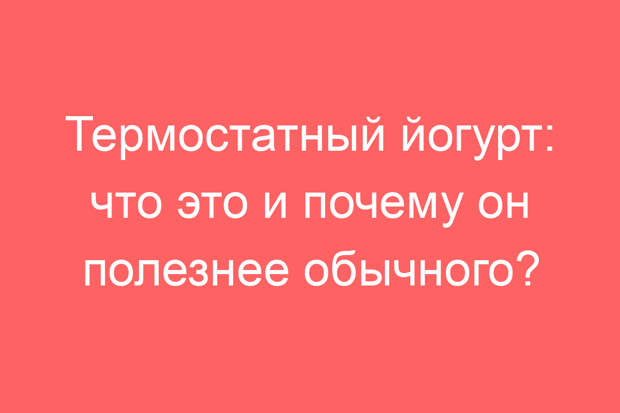 Термостатный йогурт: что это и почему он полезнее обычного?