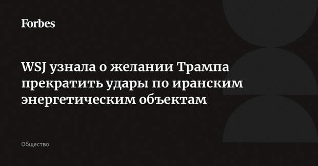 WSJ узнала о желании Трампа прекратить удары по иранским энергетическим объектам