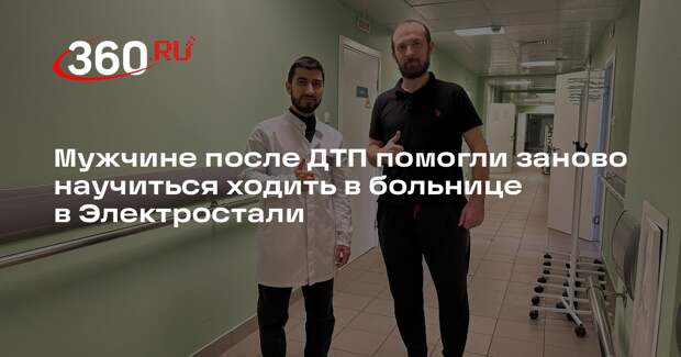 Мужчине после ДТП помогли заново научиться ходить в больнице в Электростали