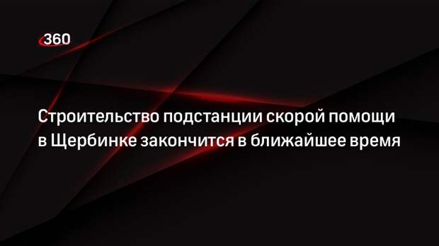 Строительство подстанции скорой помощи в Щербинке закончится в ближайшее время