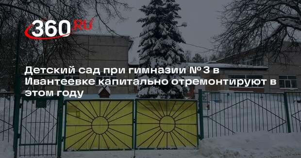 Детский сад при гимназии № 3 в Ивантеевке капитально отремонтируют в этом году