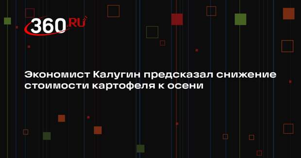 Экономист Калугин предсказал снижение стоимости картофеля к осени