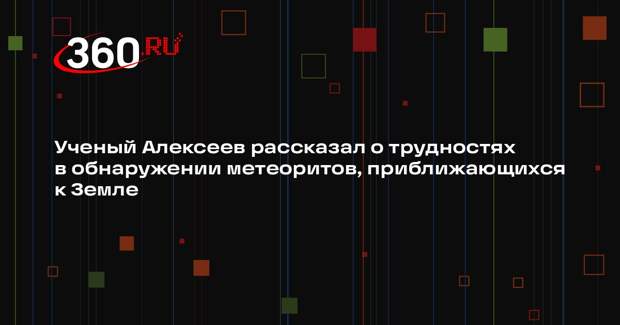 Ученый Алексеев рассказал о трудностях в обнаружении метеоритов, приближающихся к Земле