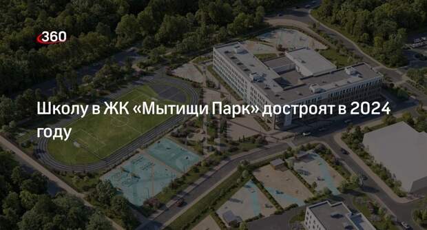 Школу в ЖК «Мытищи Парк» достроят в 2024 году