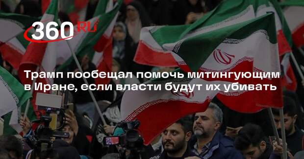 Трамп пообещал помочь митингующим в Иране, если власти будут их убивать
