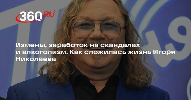 Измены, заработок на скандалах и алкоголизм. Как сложилась жизнь Игоря Николаева