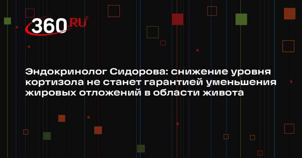 Эндокринолог Сидорова: снижение уровня кортизола не станет гарантией уменьшения жировых отложений в области живота