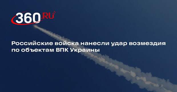 Российские войска нанесли удар возмездия по объектам ВПК Украины